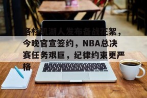 米兰体育-洛杉矶湖人发布备战花絮，今晚官宣签约，NBA总决赛任务艰巨，纪律约束更严格的简单介绍